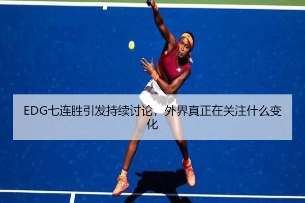EDG七连胜引发持续讨论，外界真正在关注什么变化